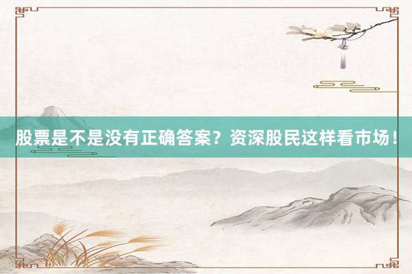 股票是不是没有正确答案？资深股民这样看市场！