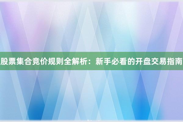 股票集合竞价规则全解析：新手必看的开盘交易指南