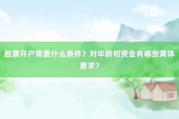 股票开户需要什么条件？对年龄和资金有哪些具体要求？