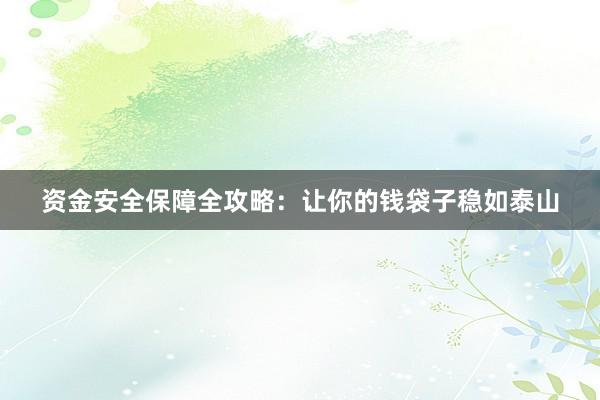 资金安全保障全攻略：让你的钱袋子稳如泰山