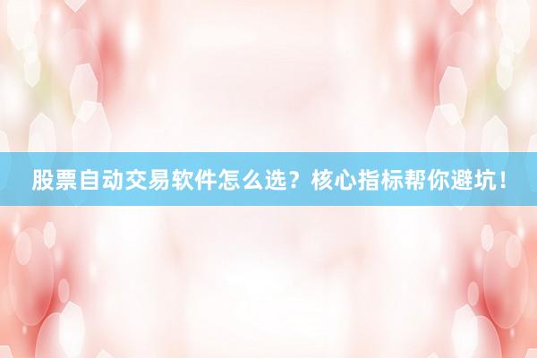 股票自动交易软件怎么选？核心指标帮你避坑！