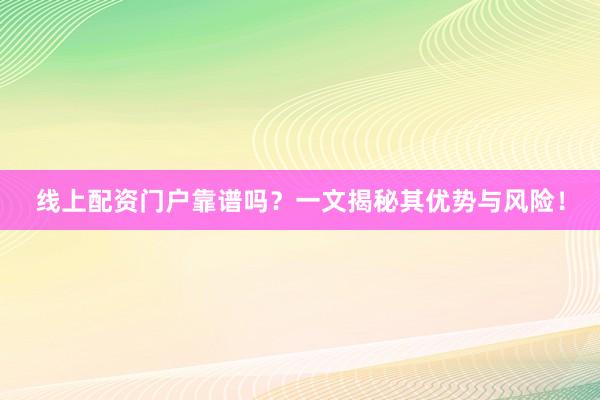 线上配资门户靠谱吗？一文揭秘其优势与风险！