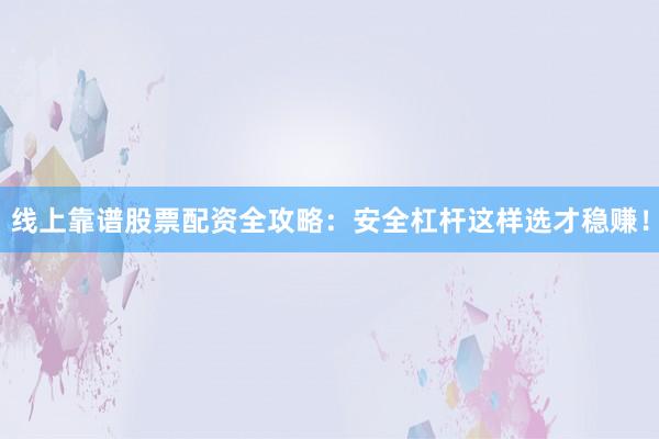 线上靠谱股票配资全攻略：安全杠杆这样选才稳赚！