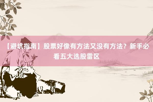 【避坑指南】股票好像有方法又没有方法？新手必看五大选股雷区