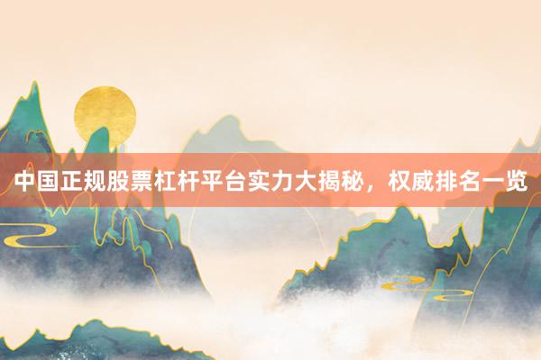 中国正规股票杠杆平台实力大揭秘，权威排名一览