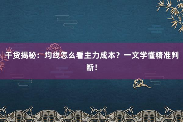 干货揭秘：均线怎么看主力成本？一文学懂精准判断！