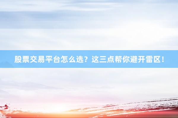 股票交易平台怎么选？这三点帮你避开雷区！