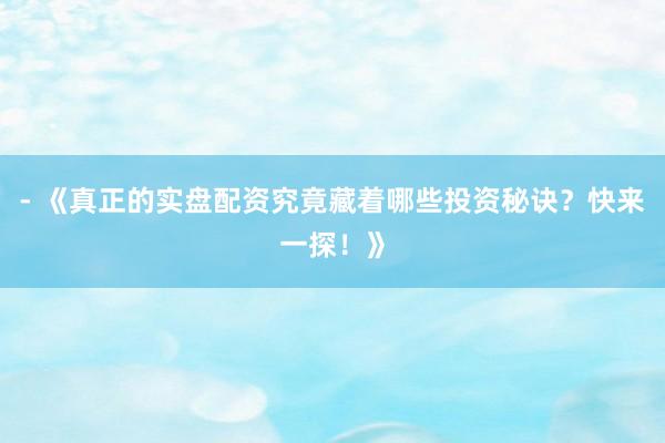 - 《真正的实盘配资究竟藏着哪些投资秘诀？快来一探！》