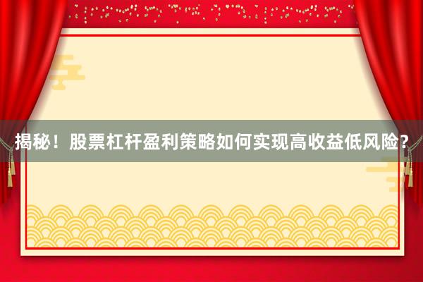 揭秘！股票杠杆盈利策略如何实现高收益低风险？