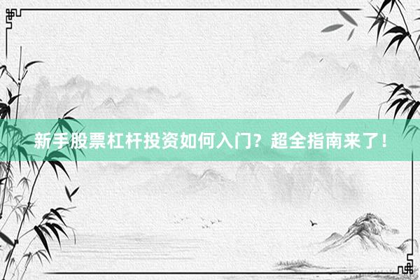 新手股票杠杆投资如何入门？超全指南来了！
