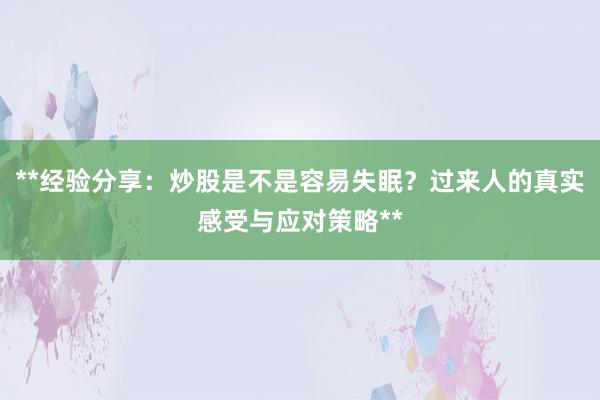 **经验分享：炒股是不是容易失眠？过来人的真实感受与应对策略**