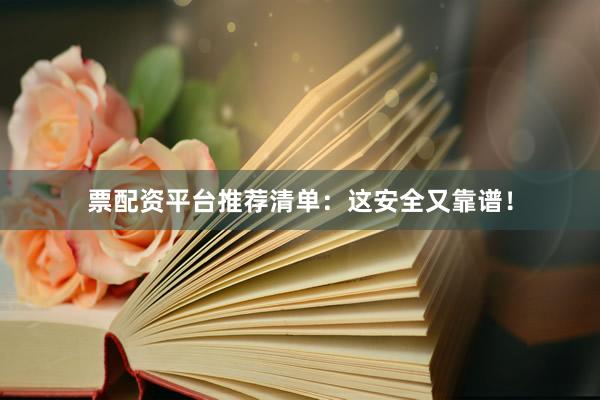 票配资平台推荐清单：这安全又靠谱！