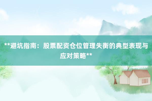 **避坑指南：股票配资仓位管理失衡的典型表现与应对策略**