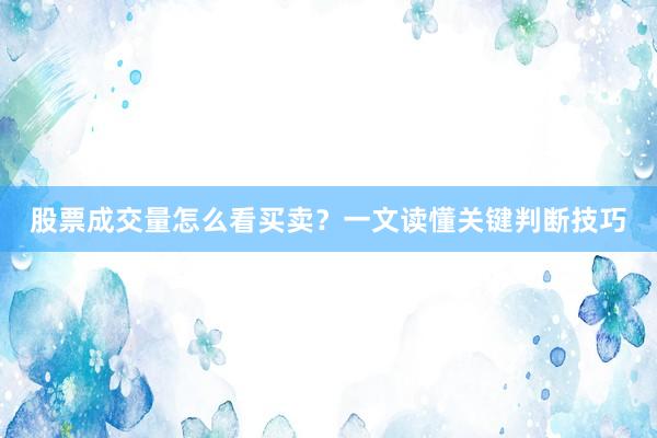 股票成交量怎么看买卖？一文读懂关键判断技巧