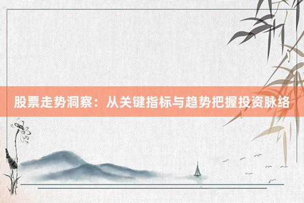 股票走势洞察：从关键指标与趋势把握投资脉络