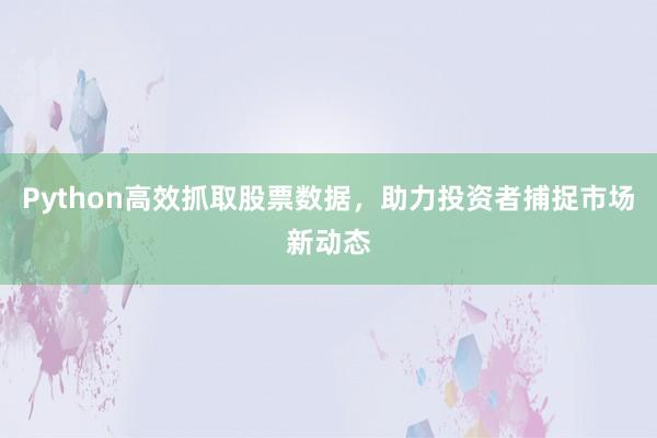 Python高效抓取股票数据，助力投资者捕捉市场新动态