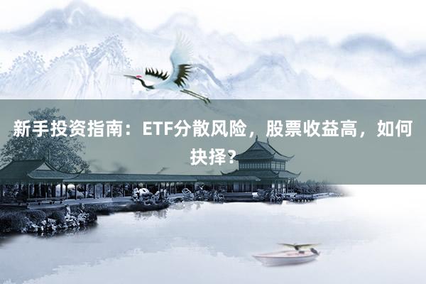 新手投资指南：ETF分散风险，股票收益高，如何抉择？
