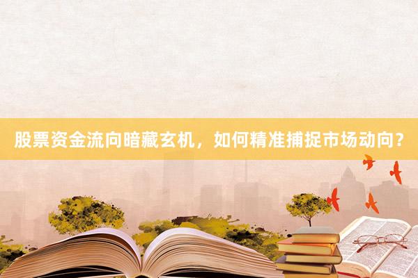 股票资金流向暗藏玄机，如何精准捕捉市场动向？