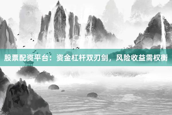 股票配资平台：资金杠杆双刃剑，风险收益需权衡