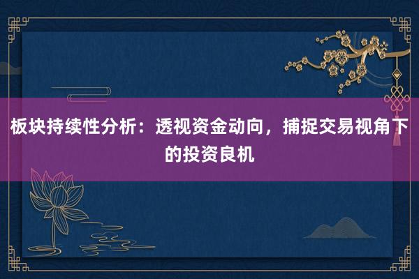 板块持续性分析：透视资金动向，捕捉交易视角下的投资良机