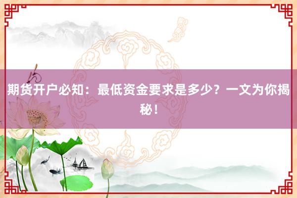 期货开户必知：最低资金要求是多少？一文为你揭秘！