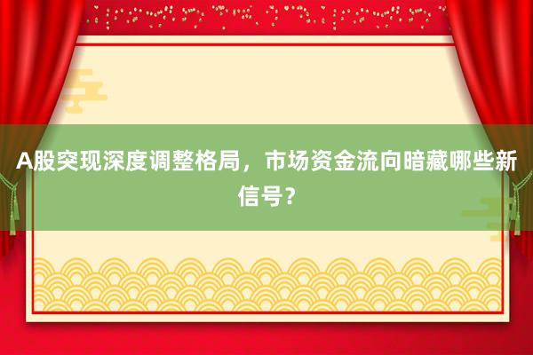 A股突现深度调整格局，市场资金流向暗藏哪些新信号？
