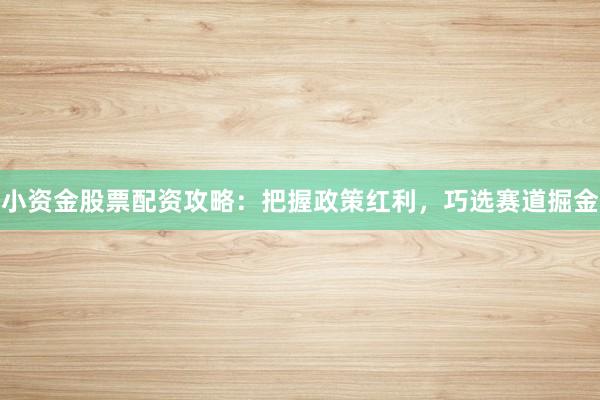 小资金股票配资攻略：把握政策红利，巧选赛道掘金