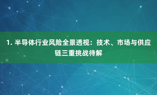 1. 半导体行业风险全景透视：技术、市场与供应链三重挑战待解