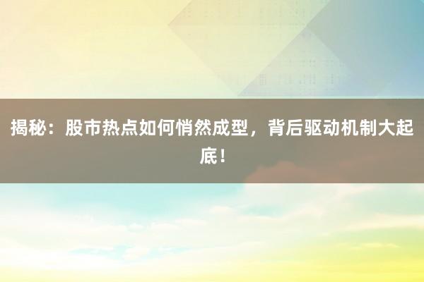 揭秘：股市热点如何悄然成型，背后驱动机制大起底！